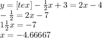 y=[tex]- \frac{1}{2}x+3=2x-4\\ -\frac{1}{2}=2x-7\\ 1\frac{1}{2}x=-7\\ x=-4.66667
