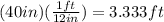 (40in)(\frac{1ft}{12in})=3.333ft