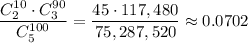 \dfrac{C^{10}_2\cdot C^{90}_3}{C^{100}_5}=\dfrac{45\cdot 117,480}{75,287,520}\approx 0.0702