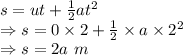 s=ut+\frac{1}{2}at^2\\\Rightarrow s=0\times 2+\frac{1}{2}\times a\times 2^2\\\Rightarrow s=2a\ m