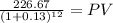 \frac{226.67}{(1 + 0.13)^{12} } = PV