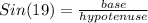 Sin (19) = \frac{base}{hypotenuse} \\
