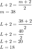 L+2=\dfrac{m+2}{2}\\&#10;m=38\\\\&#10;L+2=\dfrac{38+2}{2}\\&#10;L+2=\dfrac{40}{2}\\L+2=20\\L=18