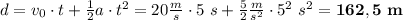 d = v_0\cdot t + \frac{1}{2}a\cdot t^2 = 20\frac{m}{s}\cdot 5\ s + \frac{5}{2}\frac{m}{s^2}\cdot 5^2\ s^2 = \bf 162,5\ m