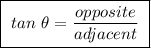 \boxed{ \ tan \ \theta = \frac{opposite}{adjacent} \ }
