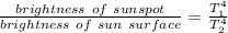 \frac{brightness\ of\ sunspot}{brightness\ of\ sun\ surface}=\frac{T_1^4}{T_2^4}
