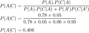 P(A|C)=\dfrac{P(A).P(C|A)}{P(A).P(C|A)+P(A')P(C|A')}\\\\P(A|C)=\dfrac{0.78\times 0.05}{0.78\times 0.05+0.06\times 0.95}\\\\P(A|C)=0.406