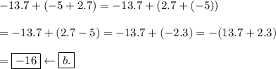 -13.7+(-5+2.7)=-13.7+(2.7+(-5))\\\\=-13.7+(2.7-5)=-13.7+(-2.3)=-(13.7+2.3)\\\\=\boxed{-16}\leftarrow\boxed{b.}