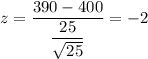 z=\dfrac{390-400}{\dfrac{25}{\sqrt{25}}}=-2