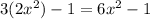 3(2x^{2} )-1=6x^{2} -1