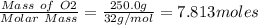 \frac{Mass\ of\ O2}{Molar\ Mass} = \frac{250.0g}{32 g/mol } = 7.813 moles