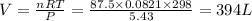 V=\frac{nRT}{P}=\frac{87.5\times 0.0821\times 298}{5.43}=394L