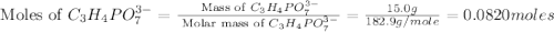 \text{ Moles of }C_3H_4PO_7^{3-}=\frac{\text{ Mass of }C_3H_4PO_7^{3-}}{\text{ Molar mass of }C_3H_4PO_7^{3-}}=\frac{15.0g}{182.9g/mole}=0.0820moles