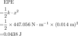 \begin{aligned} &\text{EPE} \\=& \frac{1}{2}k\cdot x^{2} \\=&\rm \frac{1}{2} \times 447.056\; N\cdot m^{-1} \times (0.014\; m)^{2}\\ =& \rm 0.0438\; J\end{aligned}