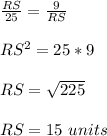 \frac{RS}{25}=\frac{9}{RS}\\ \\ RS^{2} =25*9\\ \\ RS=\sqrt{225} \\ \\ RS=15\ units