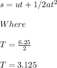 s=ut+1/2at^2\\\\\ Where \\\\T=\frac{6.25}{2}\\\\T=3.125\\\\