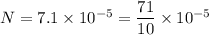 N=7.1\times 10^{-5}=\dfrac{71}{10}\times 10^{-5}