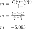 m = \frac{f(\frac{\pi}{2})-f(\frac{\pi}{4})}{\frac{\pi}{2}-\frac{\pi}{4}}\\\\m = \frac{5-(-1)}{\frac{\pi}{2}-\frac{\pi}{4}}\\\\m = -5.093