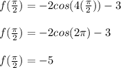 f(\frac{\pi}{2}) = -2cos(4(\frac{\pi}{2}))-3\\\\f(\frac{\pi}{2}) = -2cos(2\pi)-3\\\\f(\frac{\pi}{2}) = -5