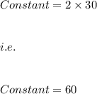 Constant=2\times 30\\\\\\i.e.\\\\\\Constant=60