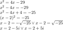 x^2 = 4x - 29\\&#10;x^2-4x=-29\\&#10;x^2-4x+4=-25\\&#10;(x-2)^2=-25\\&#10;x-2=-\sqrt{-25} \vee x-2=\sqrt{-25}\\&#10;x=2-5i \vee x=2+5i