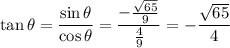 \tan\theta=\dfrac{\sin\theta}{\cos\theta}=\dfrac{-\frac{\sqrt{65}}9}{\frac49}=-\dfrac{\sqrt{65}}4