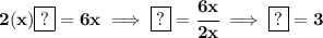\bf 2(x)\boxed{?} = 6x\implies \boxed{?}=\cfrac{6x}{2x}\implies \boxed{?}=3