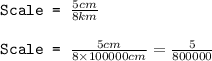 \texttt{Scale = }\frac{5cm}{8km}\\\\\texttt{Scale = }\frac{5cm}{8\times 100000cm}=\frac{5}{800000}