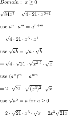 Domain:\ x\geq0\\\\\sqrt{84x^7}=\sqrt{4\cdot21\cdot x^{6+1}}\\\\\text{use}\ a^n\cdot a^m=a^{n+m}\\\\=\sqrt{4\cdot21\cdot x^6\cdot x^1}\\\\\text{use}\ \sqrt{ab}=\sqrt{a}\cdot\sqrt{b}\\\\=\sqrt4\cdot\sqrt{21}\cdot\sqrt{x^{3\cdot2}}\cdot\sqrt{x}\\\\\text{use}\ (a^n)^m=a^{nm}\\\\=2\cdot\sqrt{21}\cdot\sqrt{(x^3)^2}\cdot\sqrt{x}\\\\\text{use}\ \sqrt{a^2}=a\ \text{for}\ a\geq0\\\\=2\cdot\sqrt{21}\cdot x^3\cdot\sqrt{x}=2x^3\sqrt{21x}
