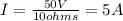 I=\frac{50V}{10ohms}=5A