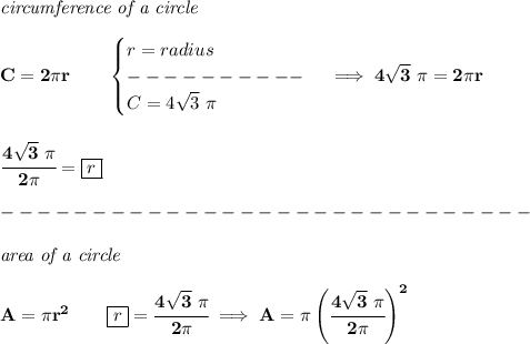 \bf \textit{circumference of a circle}\\\\&#10;C=2\pi r\qquad &#10;\begin{cases}&#10;r=radius\\&#10;----------\\&#10;C=4\sqrt{3}\ \pi &#10;\end{cases}\implies 4\sqrt{3}\ \pi=2\pi r&#10;\\\\\\&#10;\cfrac{4\sqrt{3}\ \pi}{2\pi}= \boxed{r}\\\\&#10;-----------------------------\\\\&#10;\textit{area of a circle}\\\\&#10;A=\pi r^2\qquad \boxed{r}=\cfrac{4\sqrt{3}\ \pi}{2\pi}\implies A=\pi \left( \cfrac{4\sqrt{3}\ \pi}{2\pi} \right)^2