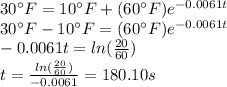 30^\circ F=10^\circ F+(60^\circ F)e^{-0.0061t}\\30^\circ F-10^\circ F=(60^\circ F)e^{-0.0061t}\\-0.0061t=ln(\frac{20}{60})\\t=\frac{ln(\frac{20}{60})}{-0.0061}=180.10s