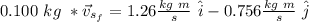 0.100 \  kg \ *  \vec{v}_{s_f} = 1.26 \frac{kg \ m}{s} \ \hat{i} - 0.756 \frac{kg \ m}{s} \ \hat{j}
