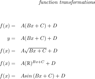 \bf \qquad \qquad \qquad \qquad \textit{function transformations}&#10;\\ \quad \\\\&#10;&#10;\begin{array}{rllll} &#10;% left side templates&#10;f(x)=&{{  A}}({{  B}}x+{{  C}})+{{  D}}&#10;\\ \quad \\&#10;y=&{{  A}}({{  B}}x+{{  C}})+{{  D}}&#10;\\ \quad \\&#10;f(x)=&{{  A}}\sqrt{{{  B}}x+{{  C}}}+{{  D}}&#10;\\ \quad \\&#10;f(x)=&{{  A}}(\mathbb{R})^{{{  B}}x+{{  C}}}+{{  D}}&#10;\\ \quad \\&#10;f(x)=&{{  A}} sin\left({{ B }}x+{{  C}}  \right)+{{  D}}&#10;\end{array}