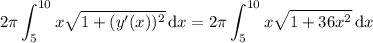 \displaystyle2\pi\int_5^{10}x\sqrt{1+(y'(x))^2}\,\mathrm dx=2\pi\int_5^{10}x\sqrt{1+36x^2}\,\mathrm dx