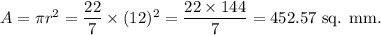 A=\pi r^2=\dfrac{22}{7}\times (12)^2=\dfrac{22\times 144}{7}=452.57~\textup{sq. mm.}