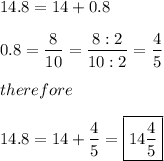 14.8=14+0.8\\\\0.8=\dfrac{8}{10}=\dfrac{8:2}{10:2}=\dfrac{4}{5}\\\\therefore\\\\14.8=14+\dfrac{4}{5}=\boxed{14\frac{4}{5}}