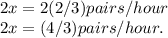 2x = 2 (2/3) pairs/hour\\2x = (4/3) pairs/hour.