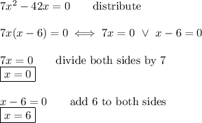 7x^2-42x=0\qquad\text{distribute}\\\\7x(x-6)=0\iff7x=0\ \vee\ x-6=0\\\\7x=0\qquad\text{divide both sides by 7}\\\boxed{x=0}\\\\x-6=0\qquad\text{add 6 to both sides}\\\boxed{x=6}
