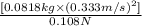 \frac{[0.0818 kg \times (0.333 m/s)^2]}{0.108 N}