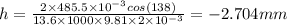 h=\frac{2\times 485.5\times 10^{-3}cos(138)}{13.6\times 1000\times 9.81\times 2\times 10^{-3}}=-2.704mm