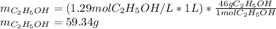 m_{C_2H_5OH}=(1.29molC_2H_5OH/L*1L)*\frac{46gC_2H_5OH}{1molC_2H_5OH} \\m_{C_2H_5OH}=59.34g