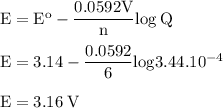 \rm E = E ^ o- \dfrac {0.0592V} {n} log \: Q \\\\ E = 3.14- \dfrac {0.0592} {6} log3.44.10^{-4} \\\\ E = 3.16 \: V