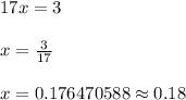 17x = 3 \\\\ x = \frac{3}{17} \\\\ x = 0.176470588 \approx 0.18