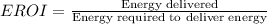 EROI=\frac {\text{Energy delivered}}{\text{Energy required to deliver energy}}