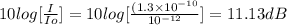 10 log[\frac{I}{Io}] = 10 log[\frac{(1.3\times 10^{-10}}{10^{-12}}] = 11.13 dB