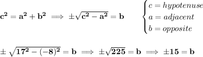 \bf c^2=a^2+b^2\implies \pm\sqrt{c^2-a^2}=b\qquad &#10;\begin{cases}&#10;c=hypotenuse\\&#10;a=adjacent\\&#10;b=opposite&#10;\end{cases}&#10;\\\\\\&#10;\pm\sqrt{17^2-(-8)^2}=b\implies \pm\sqrt{225}=b\implies \pm 15=b