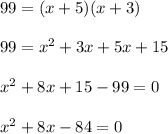 99=(x+5)(x+3)\\ \\99=x^{2} +3x+5x+15\\ \\x^{2} +8x+15-99=0\\ \\ x^{2} +8x-84=0