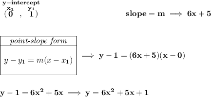 \bf \stackrel{y-intercept}{(\stackrel{x_1}{0}~,~\stackrel{y_1}{1})}~\hspace{10em} slope = m\implies 6x+5 \\\\\\ \begin{array}{|c|ll} \cline{1-1} \textit{point-slope form}\\ \cline{1-1} \\ y-y_1=m(x-x_1) \\\\ \cline{1-1} \end{array}\implies y-1=(6x+5)(x-0) \\\\\\ y-1=6x^2+5x\implies y=6x^2+5x+1