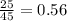 \frac{25}{45}=0.56